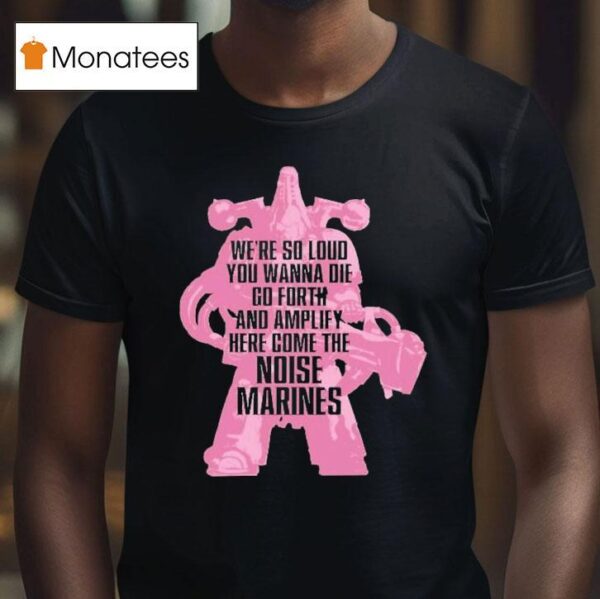 Warhammer Emperor S Children We Re So Loud You Wanna Die Go Forth And Amplify Here Come The Noise Marines T Shirt