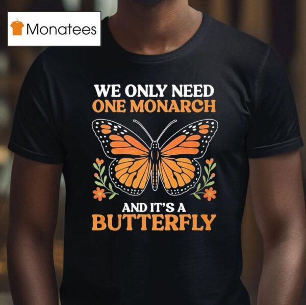 We Only Need One Monarch And Its A Butterfly T Shirt