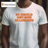 We Should Have More Billionaires New T Shirt