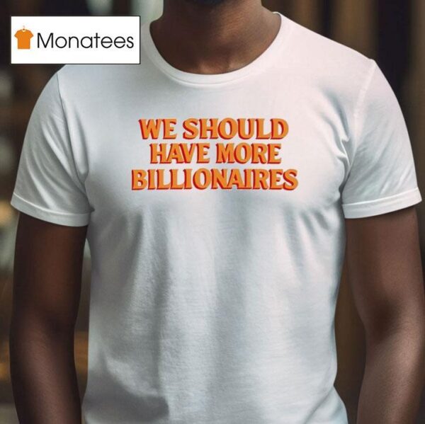 We Should Have More Billionaires New T Shirt