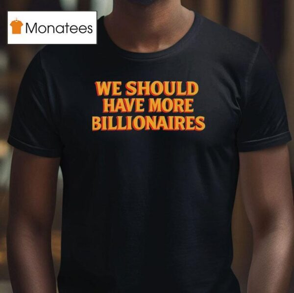 We Should Have More Billionaires T Shirt