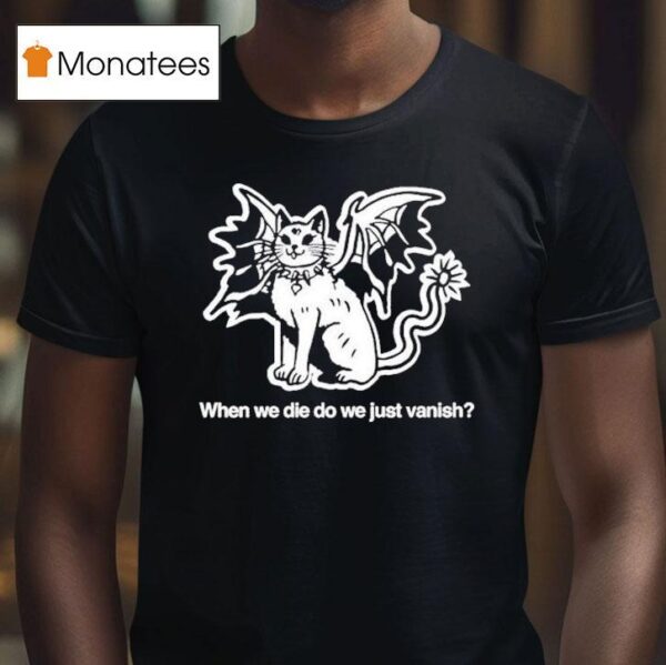 When We Die Do We Just Vanish S T Shirt