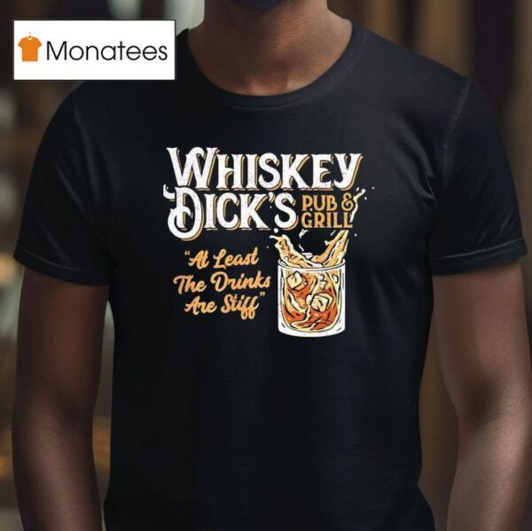 Whiskey Dick S Pub And Grill At Least The Drinks Are Stiff T Shirt