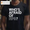 Who S Afraid Of Npr T Shirt