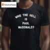 Who The Hell Is Paul Mcdonald T Shirt