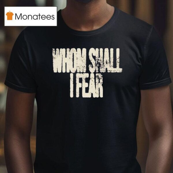 Whom Shall I Fear T Shirt