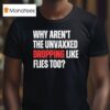Why Aren T The Unvaxxed Dropping Like Flies Too T Shirt