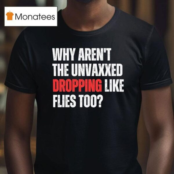 Why Aren T The Unvaxxed Dropping Like Flies Too T Shirt