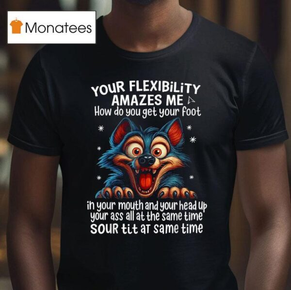 Wolf Your Flexibility Amazes Me How Do You Get Your Foot Ih Your Mouth And Your Head Up Your Ass All At The Same Time Sour Tit At Same Time T Shirt
