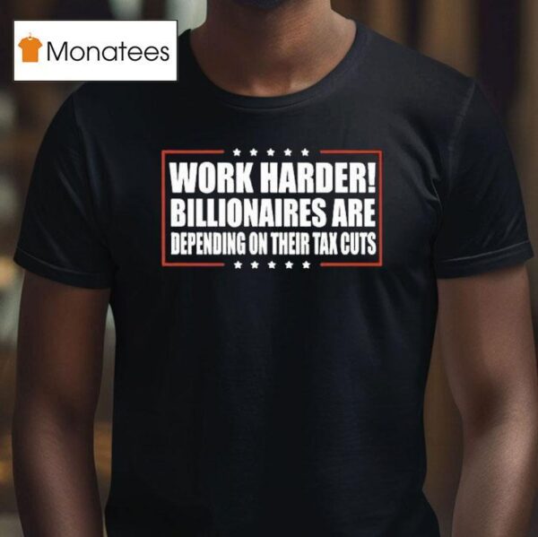 Work Harder Billionaires Are Depending On Their Tax Cuts T Shirt