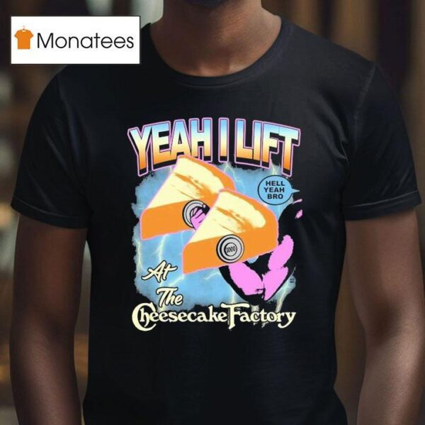 Yeah I Lift Hell Yeah Bro At The Cheesecake Factory T Shirt