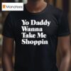 Yo Daddy Wanna Take Me Shoppin T Shirt