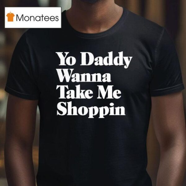 Yo Daddy Wanna Take Me Shoppin T Shirt