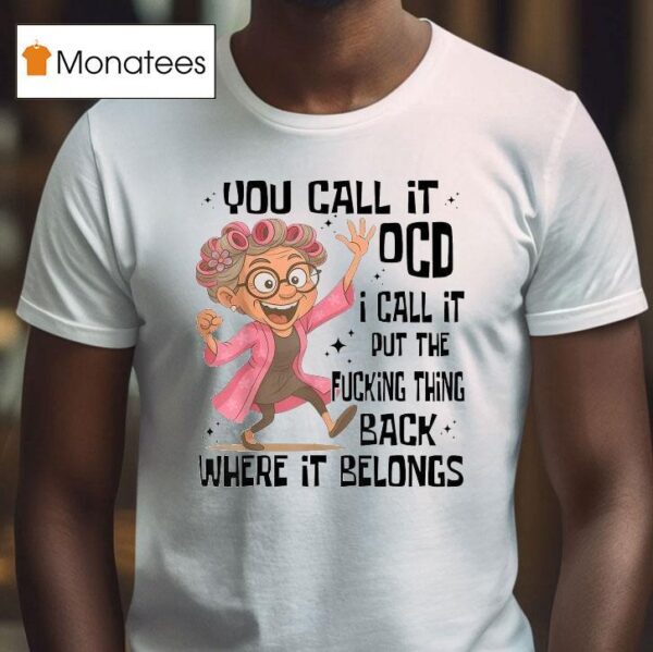 You Call It Ocd I Call It Put The Fcking Thing Back Where It Belongs T Shirt