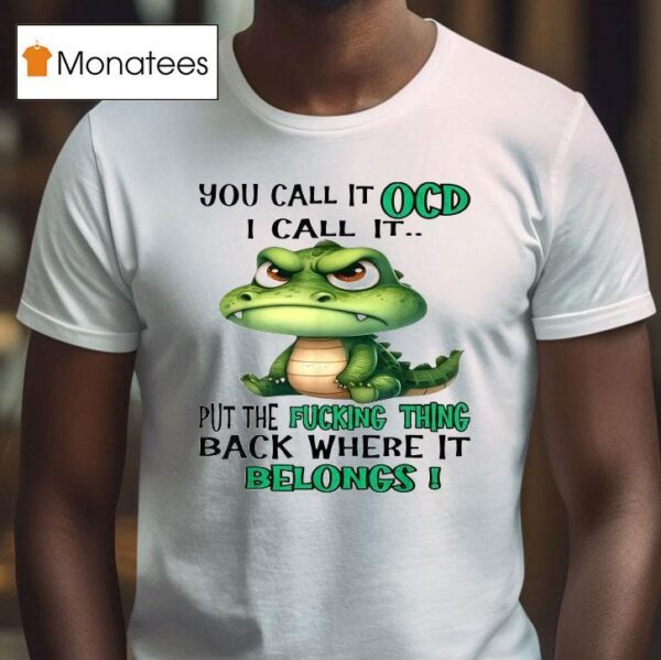 You Call It Ocd I Call It Put The Fucking Thing Back Where It Belongs Crocodile Gator T Shirt