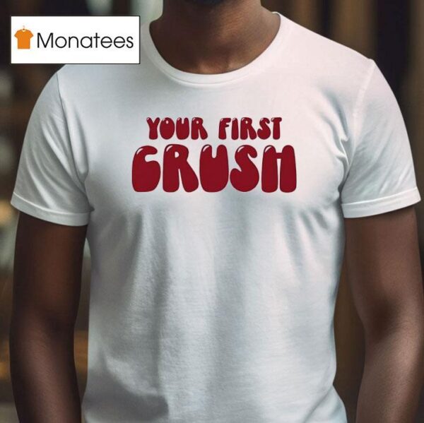 Your First Crush T Shirt