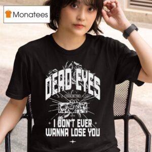 Dead Eyes Take Me To I Don T Ever Wanna Lose You T Shirt