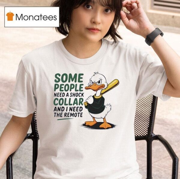 Duck Some People Need A Shock Collar And I Need The Remote T Shirt