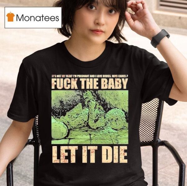 Dying Fetus Fuck The Baby Let It Die It S Not My Fault I M Pregnant And I Love Drugs Who Cares T Shirt