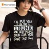 I Ll Put You In The Trunk And Help You Don T Test Me T Shirt