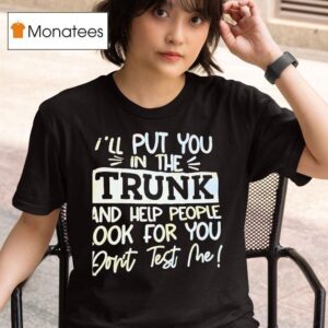 I Ll Put You In The Trunk And Help You Don T Test Me T Shirt