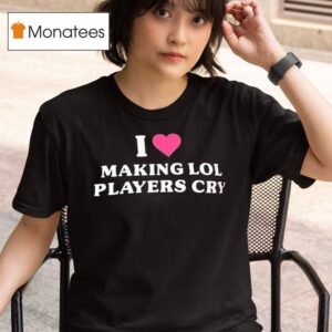 I Love Making Lol Players Cry T Shirt