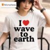 I Love Wave To Earth T Shirt