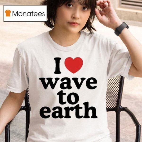 I Love Wave To Earth T Shirt