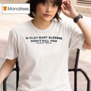 I M Glad Mary Slessor Didn T Kill You You Re My Twin Fr T Shirt