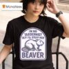 I M No Taxidermist But I Ll Stuff Her Beaver T Shirt