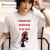 I Paused My Mario Rar To Be Here T Shirt