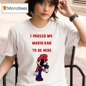 I Paused My Mario Rar To Be Here T Shirt