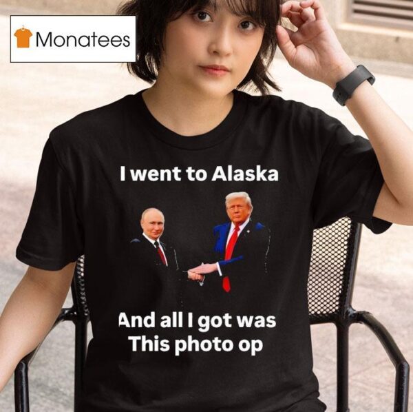 I Went To Alaska Got Was This Photo Trump Putin T Shirt