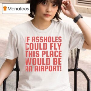 If Assholes Could Fly This Place Would Be An Airpor T Shirt