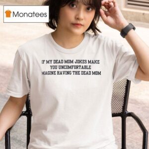 If My Dead Mom Jokes Make You Uncomfortable Imagine Having The Dead Mom T Shirt