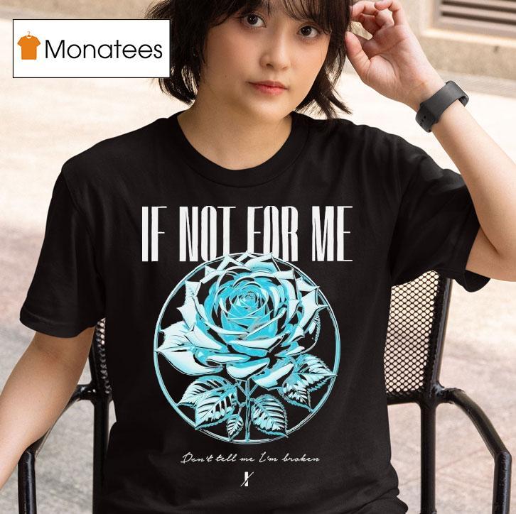 If Not For Me Don T Tell Me I M Broken Chrome Rose T Shirt