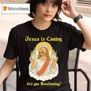 Jesus Is Coming Are You Swallowing T Shirt