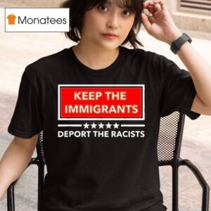 Keep The Immigrants Deport The Racists T Shirt