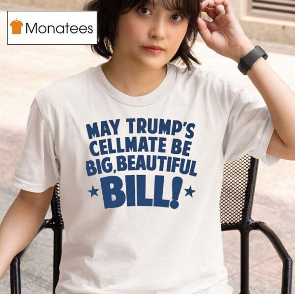 May Trump S Cellmate Be Big Beautiful Bill T Shirt