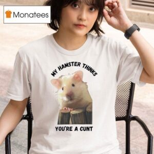 My Hamster Thinks You Re A Cun T Shirt
