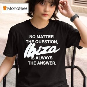 No Matter The Question Ibiza Is Always The Answer T Shirt