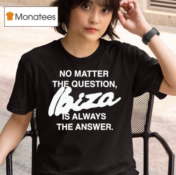 No Matter The Question Ibiza Is Always The Answer T Shirt