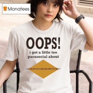 Oops I Got A Little Too Parasocial About Ego Death At A Bachelorette Party T Shirt