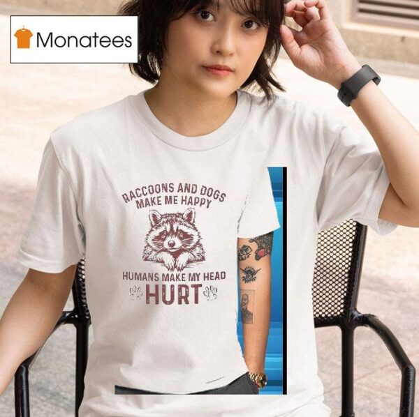 Raccoons And Dogs Make Me Happy Humans Make My Head Hur T Shirt
