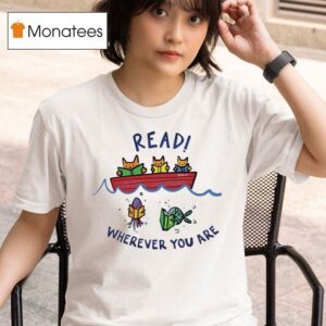 Read Wherever You Are Whether You Are A Cat In A Boat Or A Fish In The Sea Read A Book T Shirt