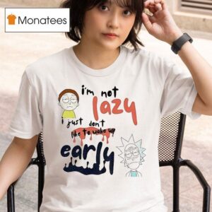 Rick And Morty I M Not Lazy I Just Don T Like To Wake Up Early T Shirt