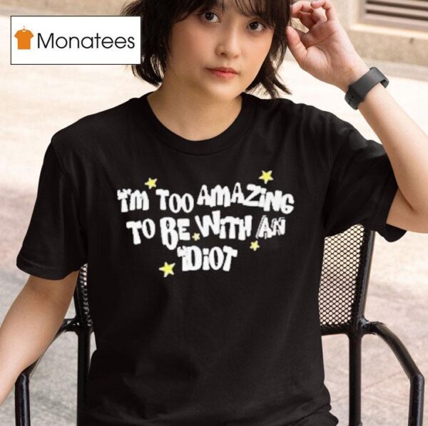 Saskay I M Too Amazing To Be With An Idio T Shirt
