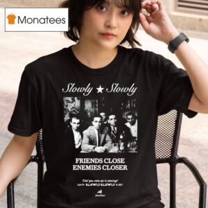 Slowly Slowly Friends Close Enemies Closer T Shirt