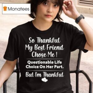 So Thankful My Best Friend Chose Me Questionable Life Choice On Her Part But I M Thankful T Shirt