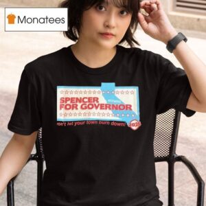 Spencer For Governor Won T Let Your Town Burn Down T Shirt